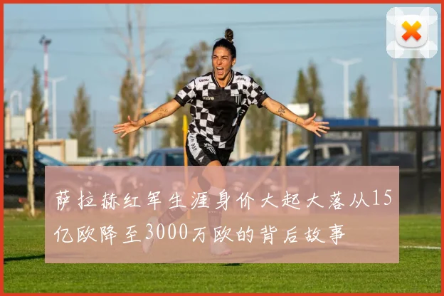 萨拉赫红军生涯身价大起大落从15亿欧降至3000万欧的背后故事