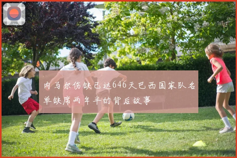 内马尔伤缺已达646天巴西国家队名单缺席两年半的背后故事