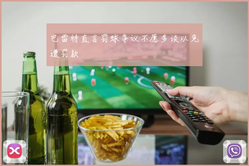 巴雷特直言罚球争议不愿多谈以免遭罚款