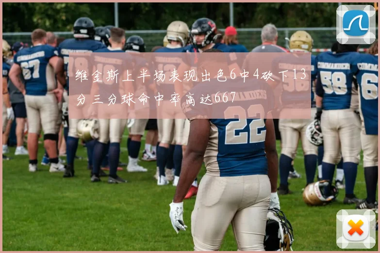 维金斯上半场表现出色6中4砍下13分三分球命中率高达667